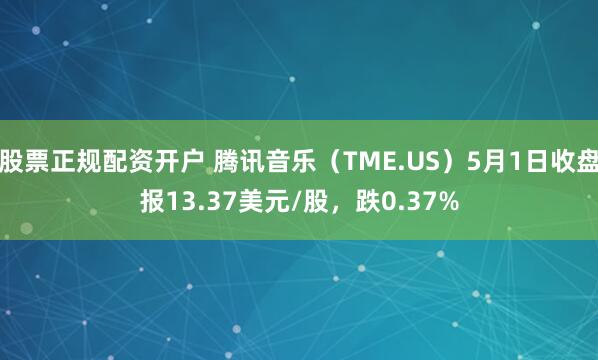 股票正规配资开户 腾讯音乐（TME.US）5月1日收盘报13.37美元/股，跌0.37%