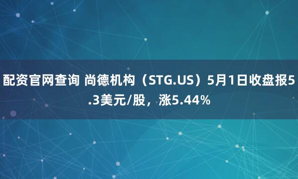 配资官网查询 尚德机构（STG.US）5月1日收盘报5.3美元/股，涨5.44%