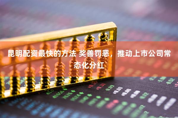 昆明配资最快的方法 奖善罚恶，推动上市公司常态化分红
