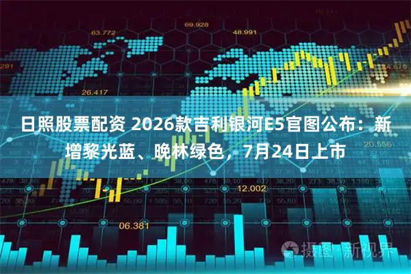 日照股票配资 2026款吉利银河E5官图公布：新增黎光蓝、晚林绿色，7月24日上市