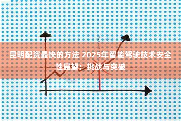 昆明配资最快的方法 2025年智能驾驶技术安全性展望：挑战与突破