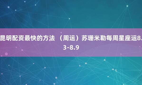 昆明配资最快的方法 （周运）苏珊米勒每周星座运8.3-8.9