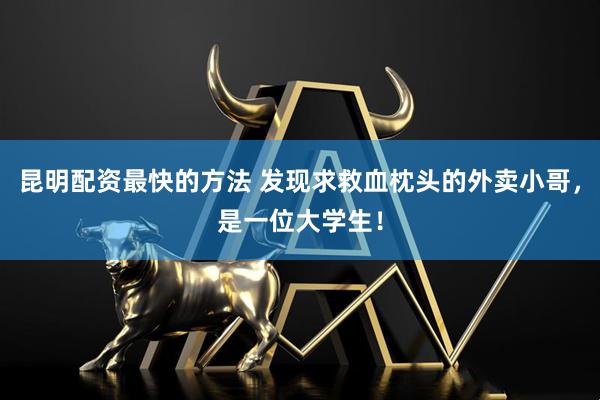 昆明配资最快的方法 发现求救血枕头的外卖小哥，是一位大学生！