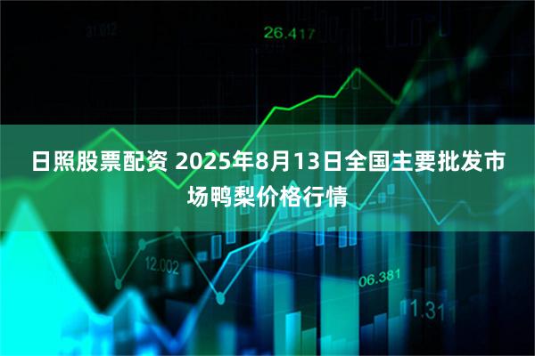 日照股票配资 2025年8月13日全国主要批发市场鸭梨价格行情