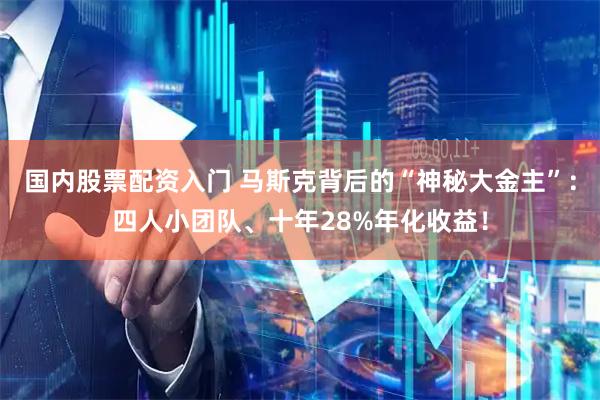 国内股票配资入门 马斯克背后的“神秘大金主”：四人小团队、十年28%年化收益！