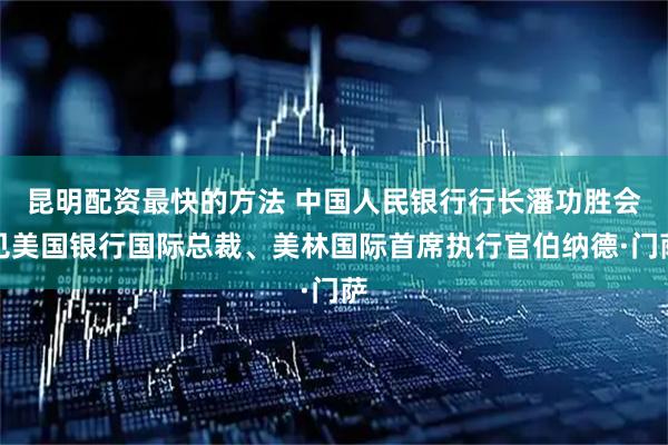 昆明配资最快的方法 中国人民银行行长潘功胜会见美国银行国际总裁、美林国际首席执行官伯纳德·门萨