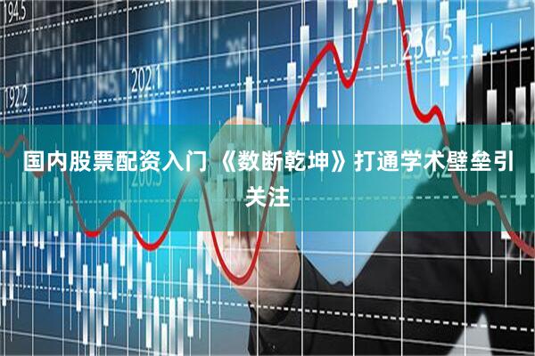 国内股票配资入门 《数断乾坤》打通学术壁垒引关注