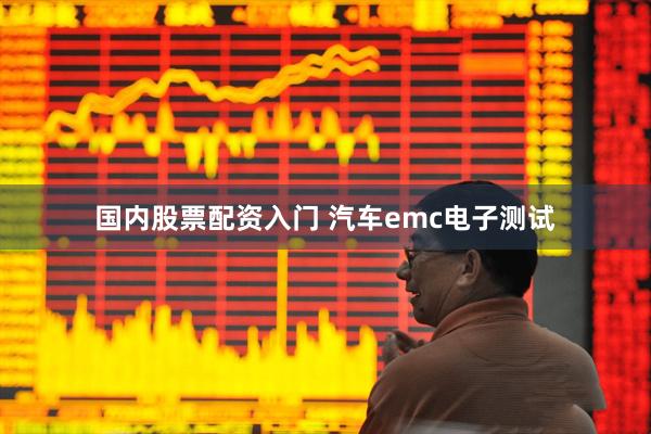 国内股票配资入门 汽车emc电子测试