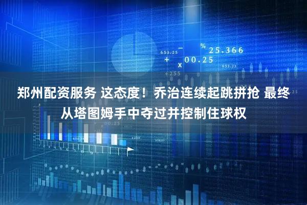 郑州配资服务 这态度！乔治连续起跳拼抢 最终从塔图姆手中夺过并控制住球权