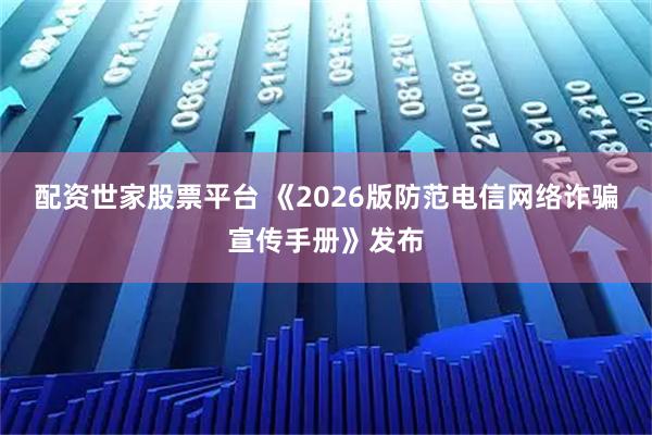 配资世家股票平台 《2026版防范电信网络诈骗宣传手册》发布