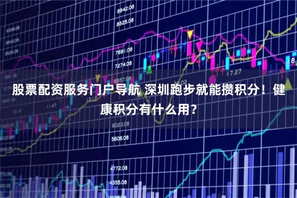股票配资服务门户导航 深圳跑步就能攒积分！健康积分有什么用？
