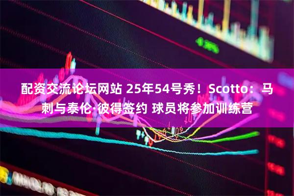配资交流论坛网站 25年54号秀！Scotto：马刺与泰伦·彼得签约 球员将参加训练营