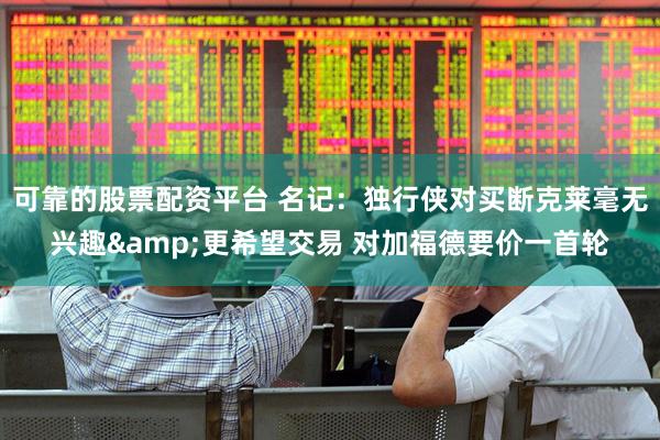 可靠的股票配资平台 名记：独行侠对买断克莱毫无兴趣&更希望交易 对加福德要价一首轮