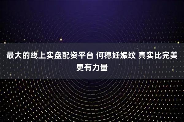 最大的线上实盘配资平台 何穗妊娠纹 真实比完美更有力量