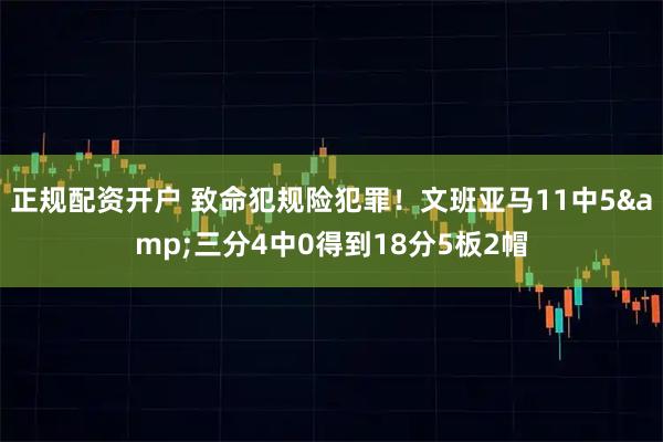 正规配资开户 致命犯规险犯罪！文班亚马11中5&三分4中0得到18分5板2帽