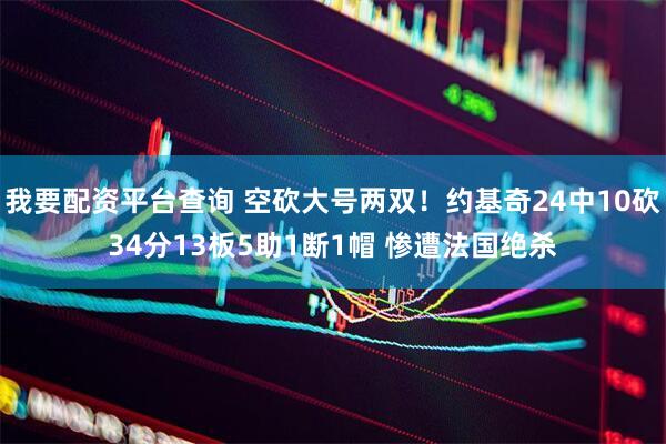 我要配资平台查询 空砍大号两双！约基奇24中10砍34分13板5助1断1帽 惨遭法国绝杀