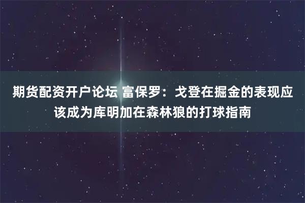 期货配资开户论坛 富保罗：戈登在掘金的表现应该成为库明加在森林狼的打球指南